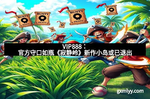 VIP888：官方守口如瓶《寂静岭》新作小岛或已退出